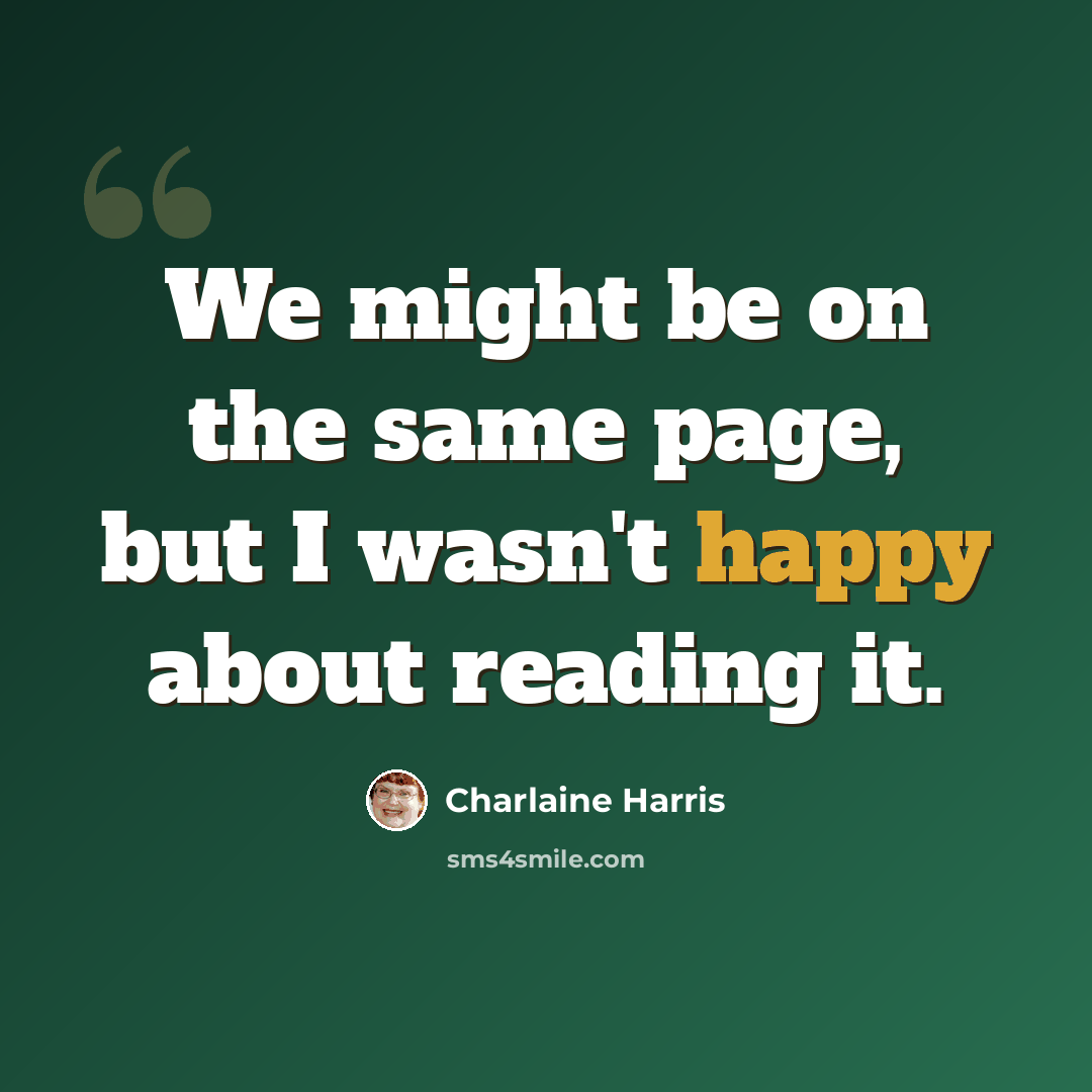 “We might be on the same page, but I wasn't happy about reading it.” quote by Charlaine Harris