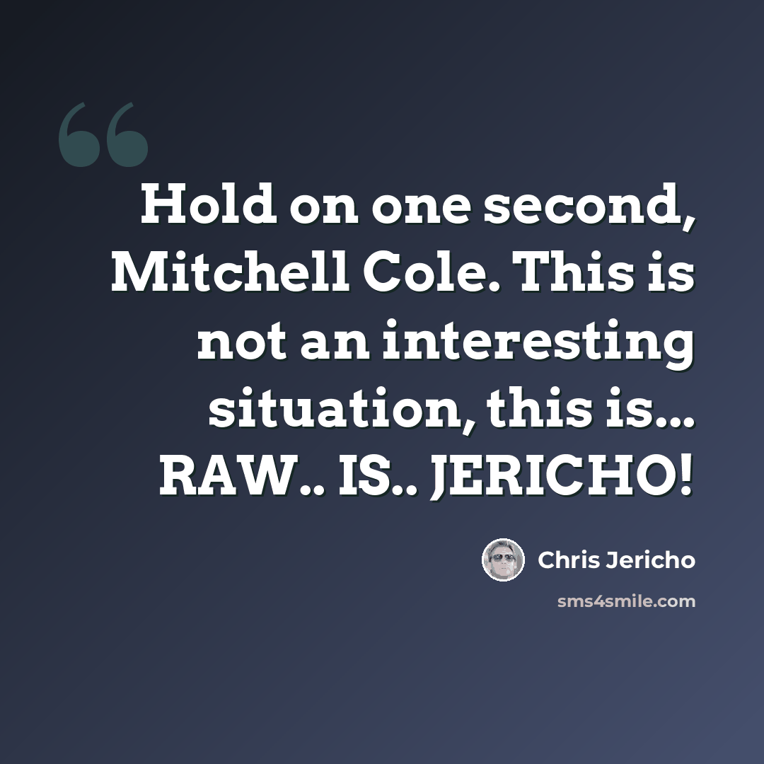 “Hold on one second, Mitchell Cole. This is not an interesting situation, this is... RAW.. IS.. JERICHO!” quote by Chris Jericho