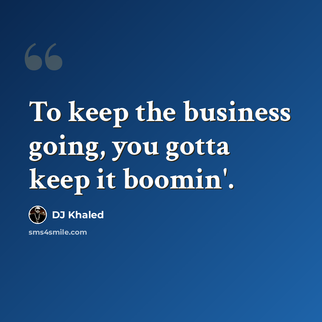 “To keep the business going, you gotta keep it boomin'.” quote by DJ Khaled
