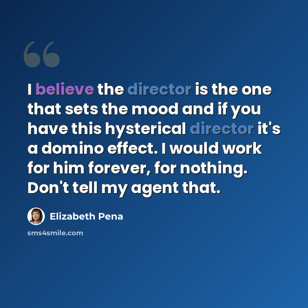 “I believe the director is the one that sets the mood and if you have this hysterical director it's a domino effect. I would work for him forever, for nothing. Don't tell my agent that.” quote by Elizabeth Pena