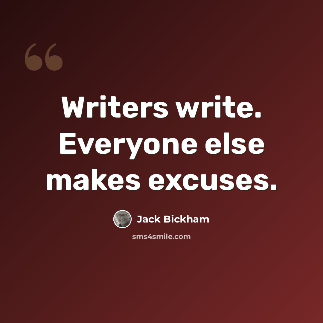 “Writers write. Everyone else makes excuses.” quote by Jack Bickham