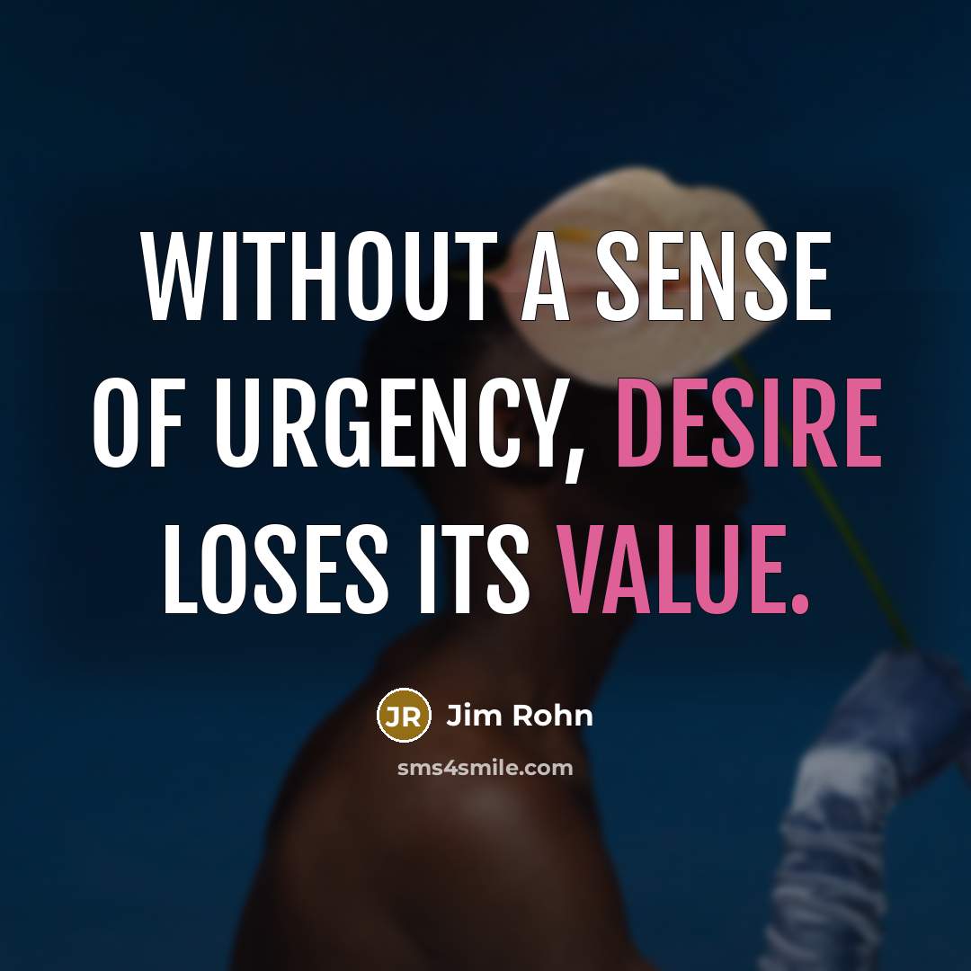 “Without a sense of urgency, desire loses its value.” quote by Jim Rohn