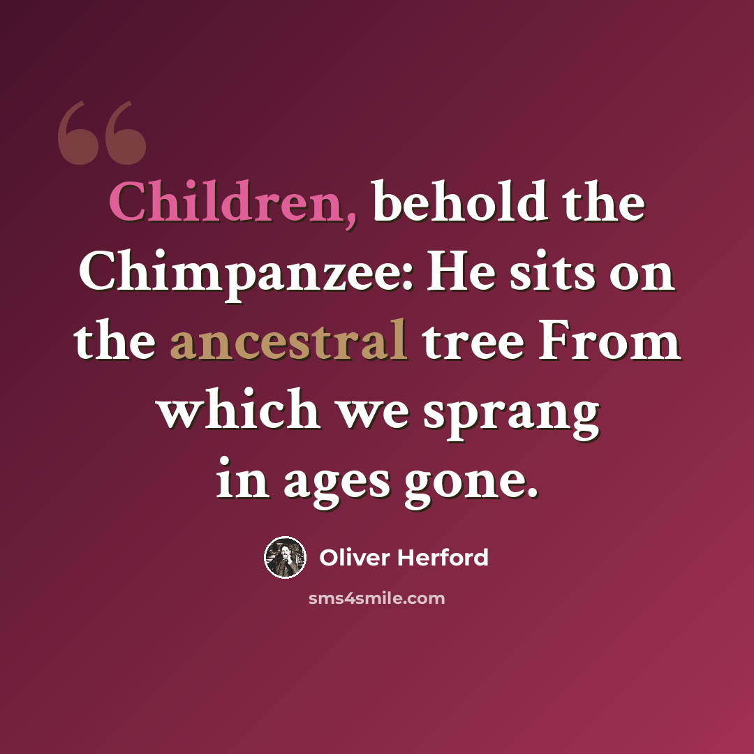 “Children, behold the Chimpanzee: He sits on the ancestral tree From which we sprang in ages gone.” quote by Oliver Herford