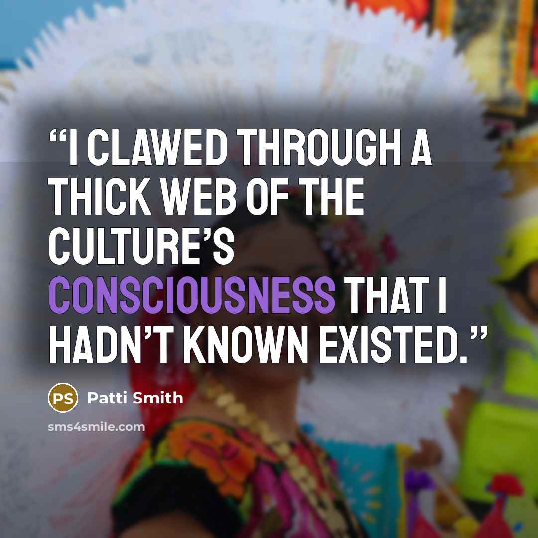 “I clawed through a thick web of the culture’s consciousness that I hadn’t known existed.” quote by Patti Smith