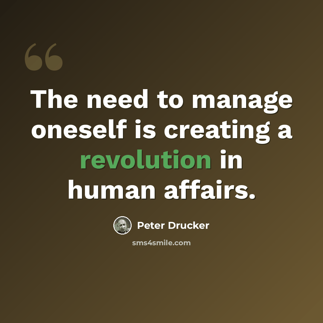 “The need to manage oneself is creating a revolution in human affairs.” quote by Peter Drucker