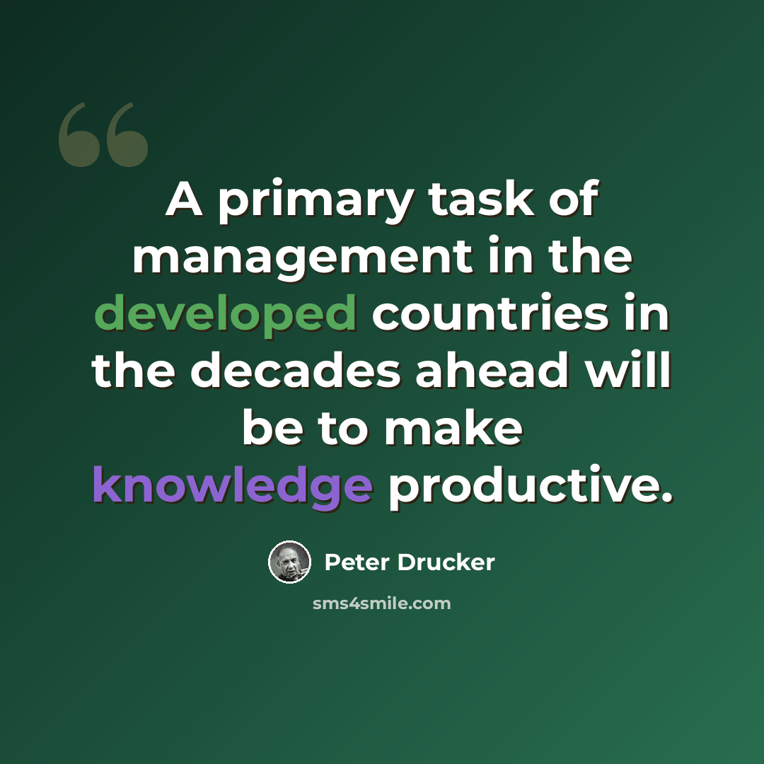 “A primary task of management in the developed countries in the decades ahead will be to make knowledge productive.” quote by Peter Drucker