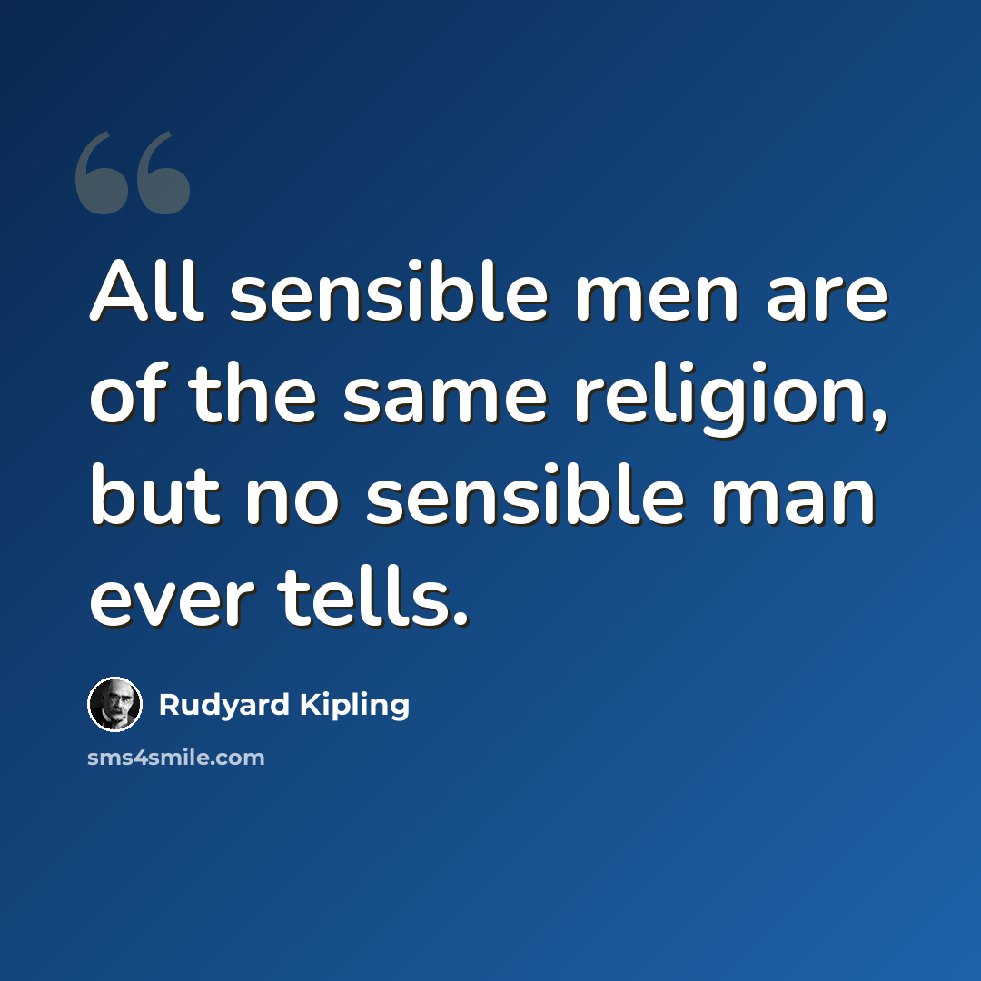 “All sensible men are of the same religion, but no sensible man ever tells.” quote by Rudyard Kipling
