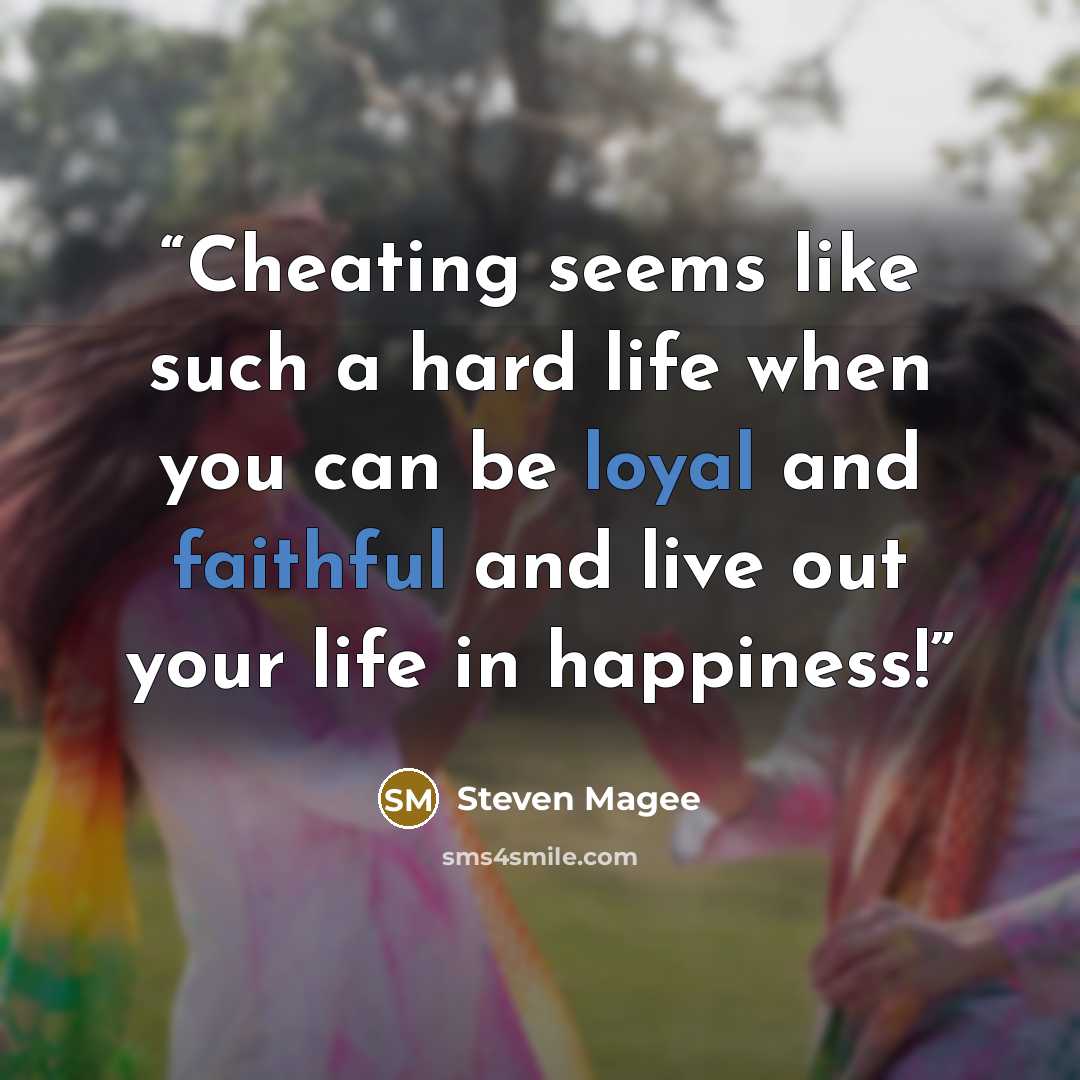 “Cheating seems like such a hard life when you can be loyal and faithful and live out your life in happiness!” quote by Steven Magee