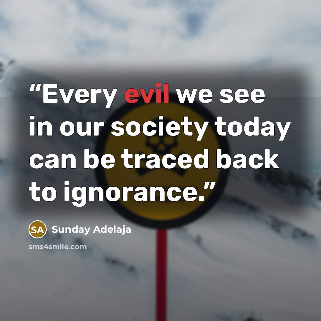 “Every evil we see in our society today can be traced back to ignorance.” quote by Sunday Adelaja