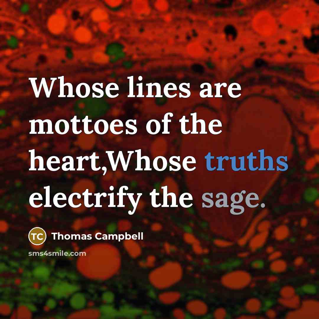 “Whose lines are mottoes of the heart,Whose truths electrify the sage.” quote by Thomas Campbell