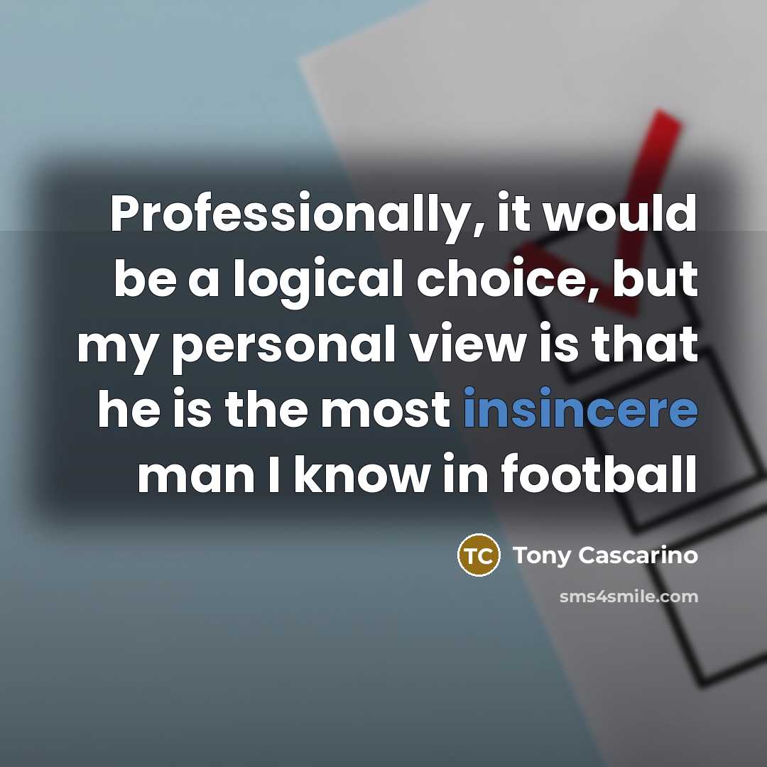 “Professionally, it would be a logical choice, but my personal view is that he is the most insincere man I know in football” quote by Tony Cascarino