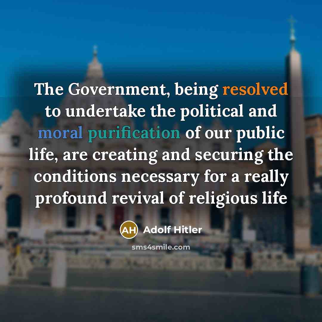 “The Government, being resolved to undertake the political and moral purification of our public life, are creating and securing the conditions necessary for a really profound revival of religious life” quote by Adolf Hitler
