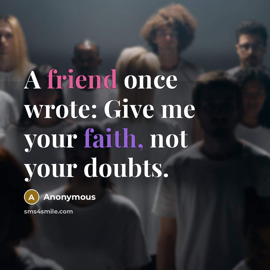 “A friend once wrote: Give me your faith, not your doubts.” quote by Anonymous