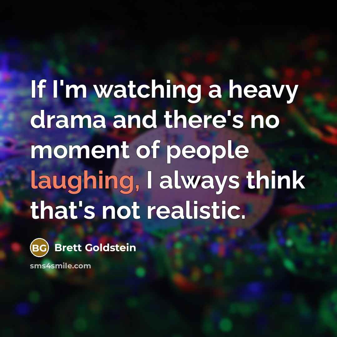 “If I'm watching a heavy drama and there's no moment of people laughing, I always think that's not realistic.” quote by Brett Goldstein