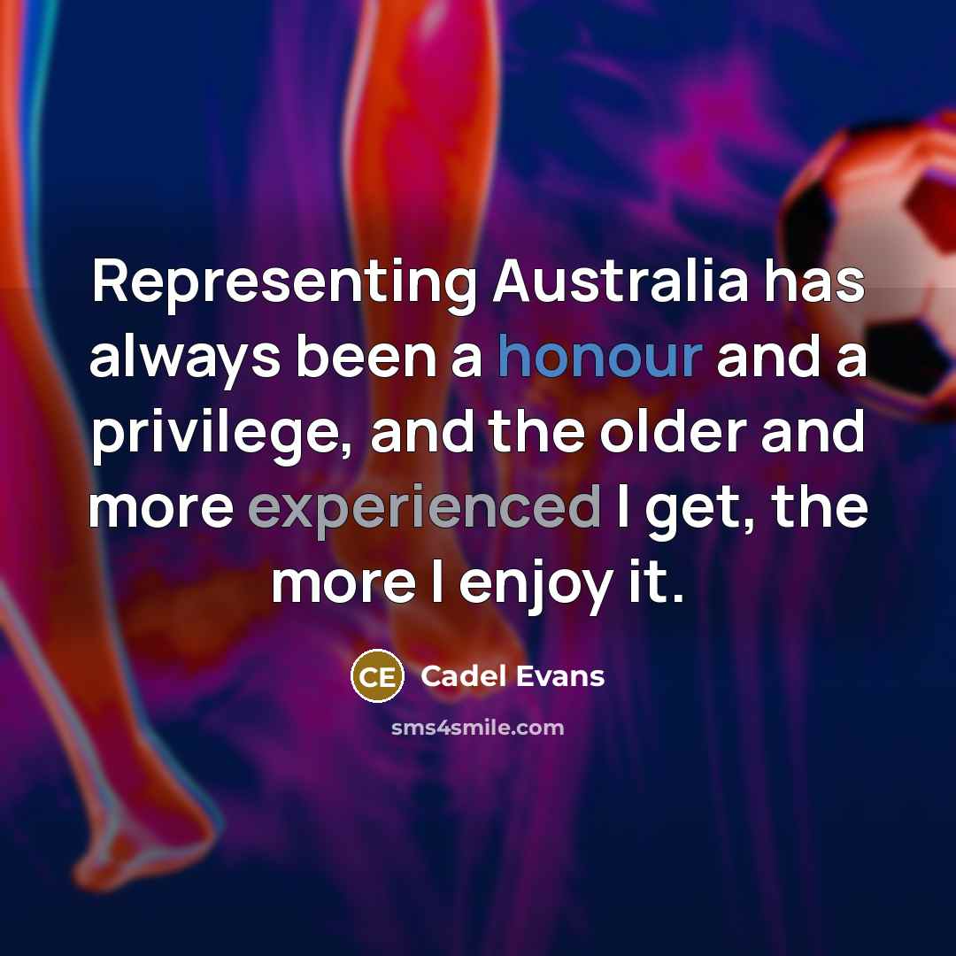 “Representing Australia has always been a honour and a privilege, and the older and more experienced I get, the more I enjoy it.” quote by Cadel Evans