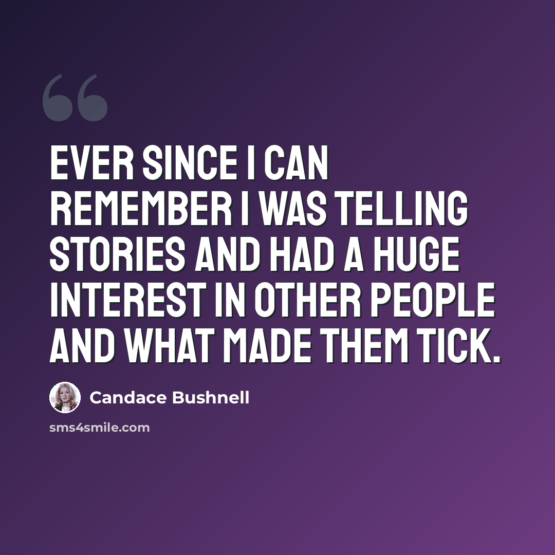 “Ever since I can remember I was telling stories and had a huge interest in other people and what made them tick.” quote by Candace Bushnell