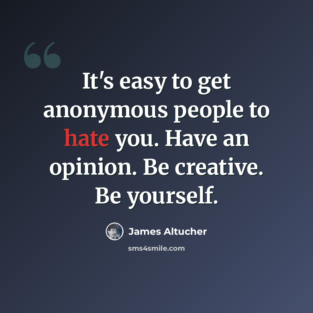 “It's easy to get anonymous people to hate you. Have an opinion. Be creative. Be yourself.” quote by James Altucher