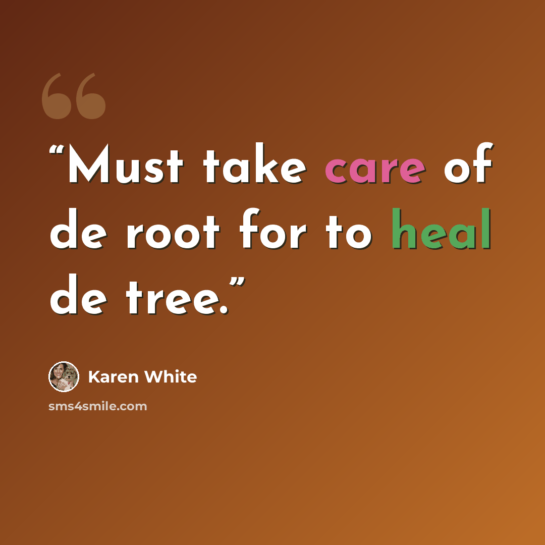 “Must take care of de root for to heal de tree.” quote by Karen White