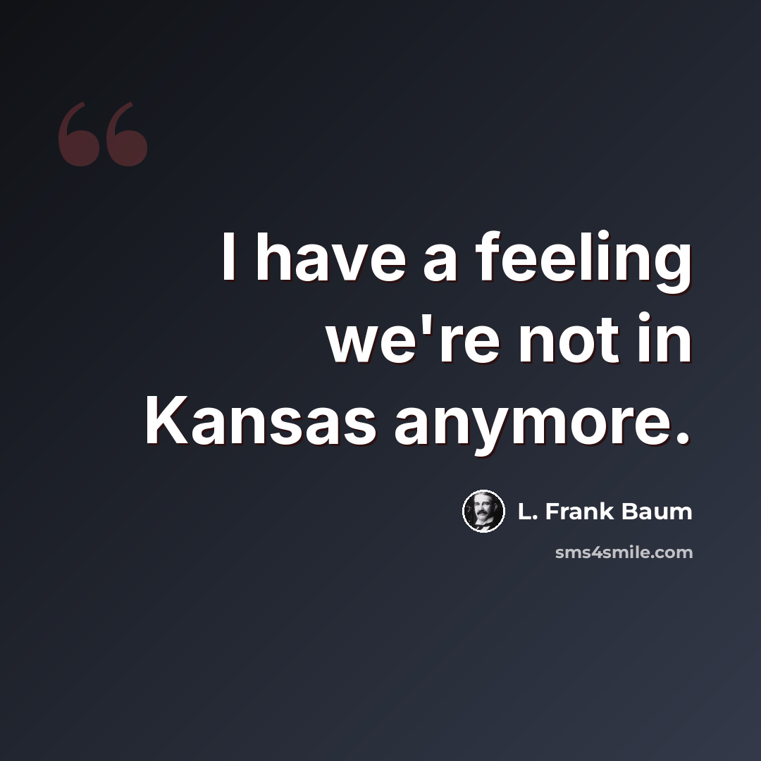 “I have a feeling we're not in Kansas anymore.” quote by L. Frank Baum