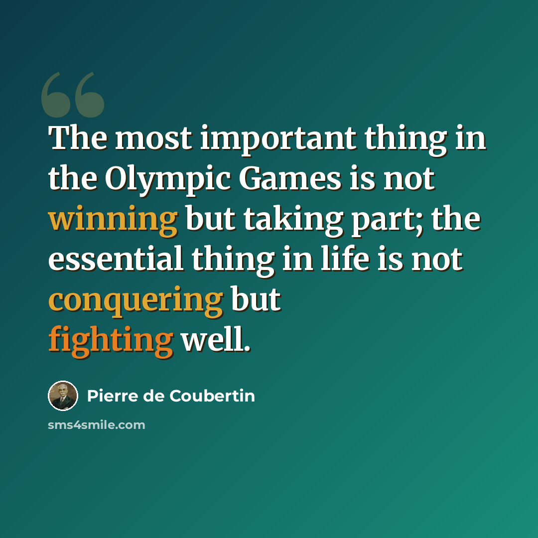 “The most important thing in the Olympic Games is not winning but taking part; the essential thing in life is not conquering but fighting well.” quote by Pierre de Coubertin