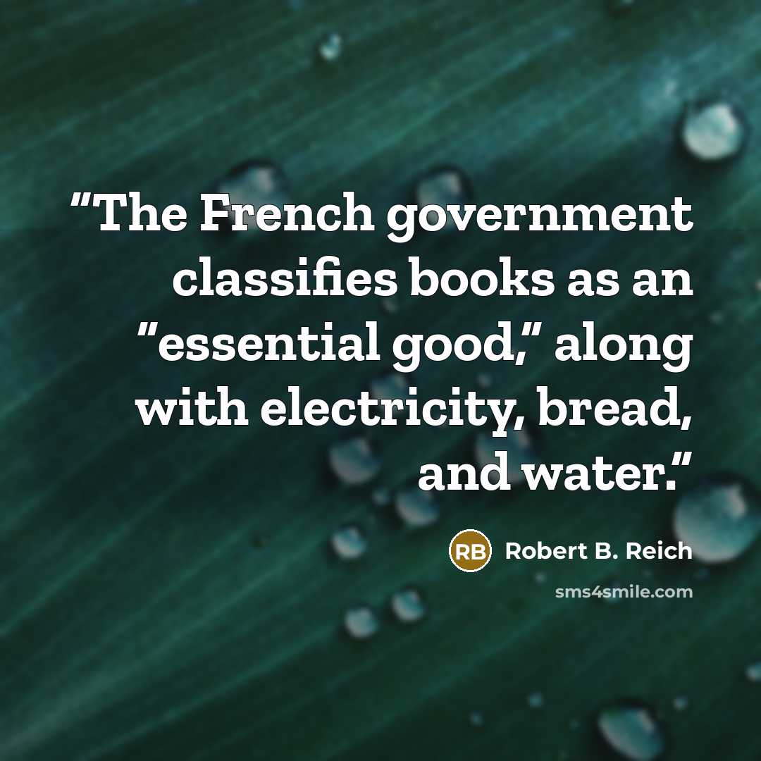“The French government classifies books as an “essential good,” along with electricity, bread, and water.” quote by Robert B. Reich