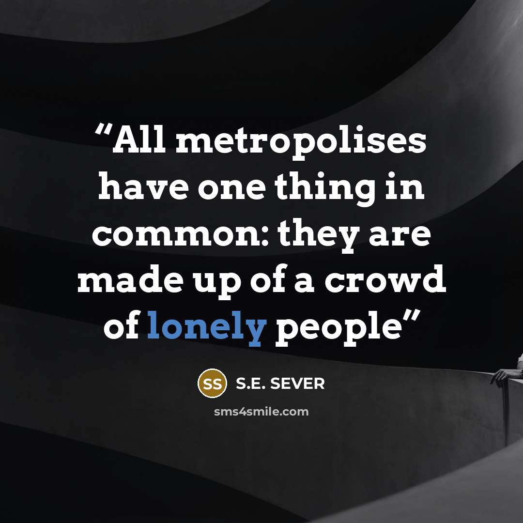“All metropolises have one thing in common: they are made up of a crowd of lonely people” quote by S.E. SEVER