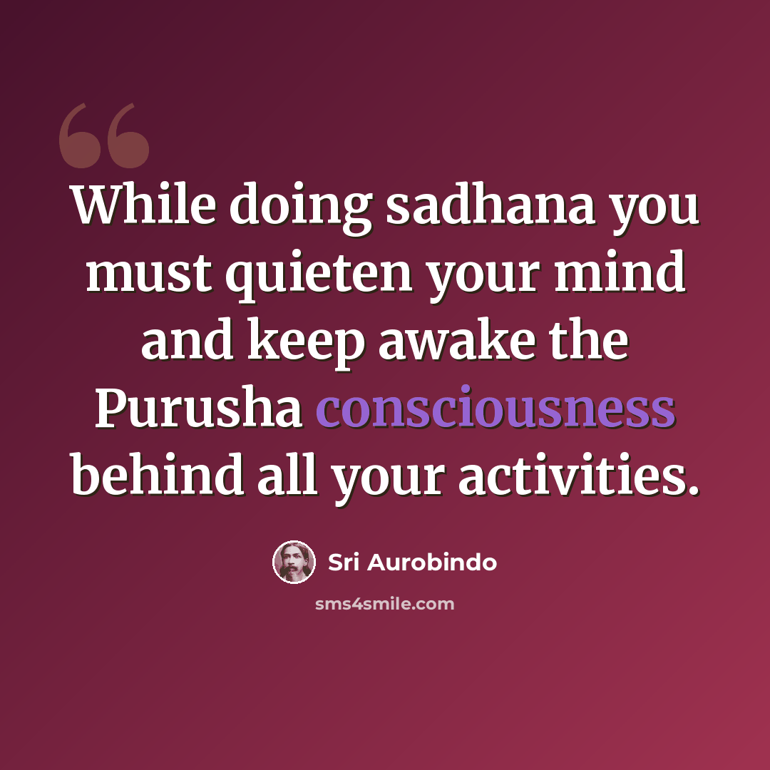 “While doing sadhana you must quieten your mind and keep awake the Purusha consciousness behind all your activities.” quote by Sri Aurobindo