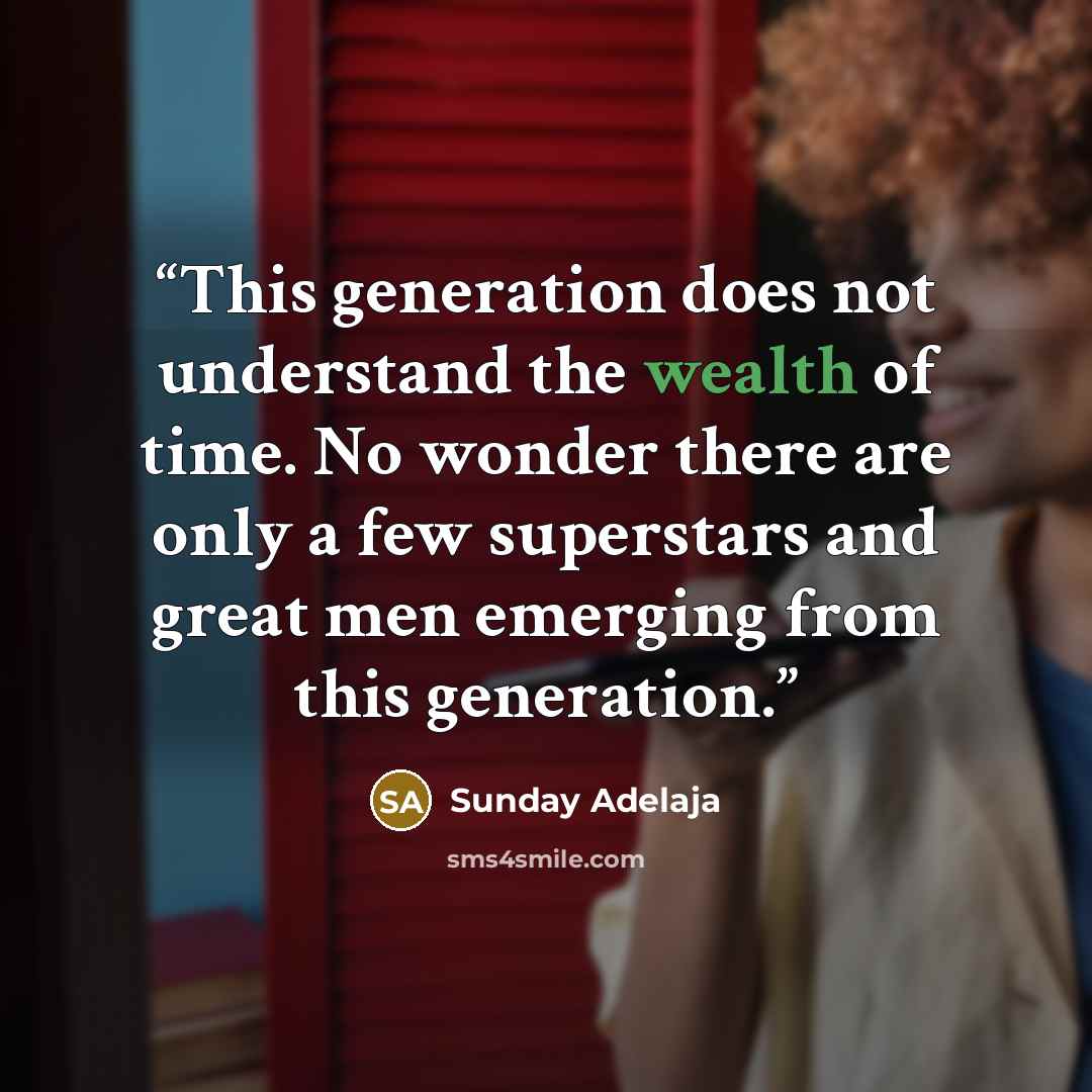 “This generation does not understand the wealth of time. No wonder there are only a few superstars and great men emerging from this generation.” quote by Sunday Adelaja