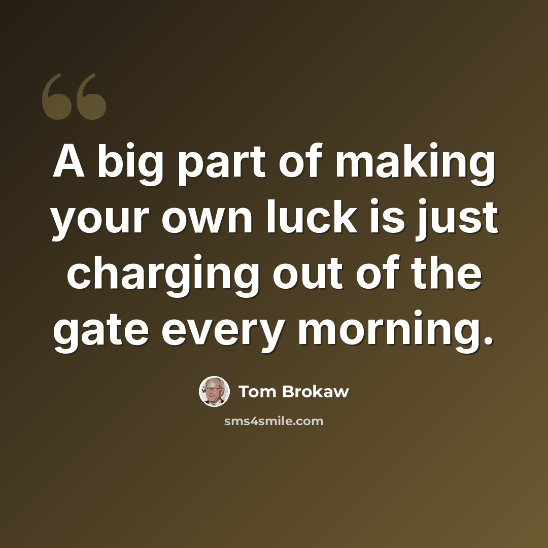 “A big part of making your own luck is just charging out of the gate every morning.” quote by Tom Brokaw