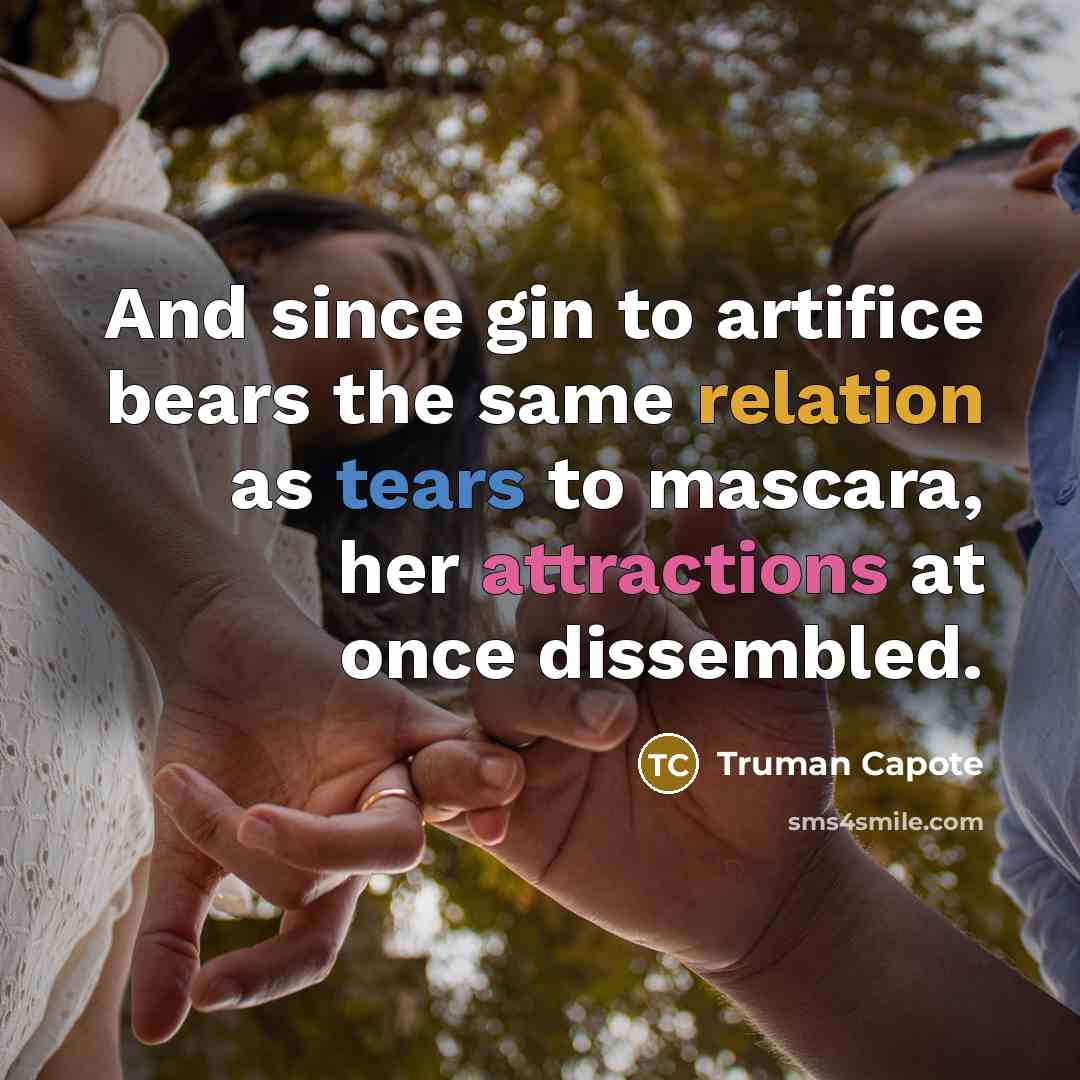 “And since gin to artifice bears the same relation as tears to mascara, her attractions at once dissembled.” quote by Truman Capote