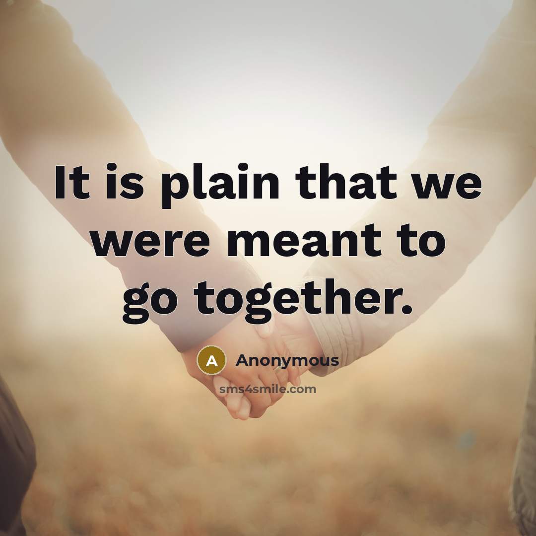 “It is plain that we were meant to go together.” quote by Anonymous