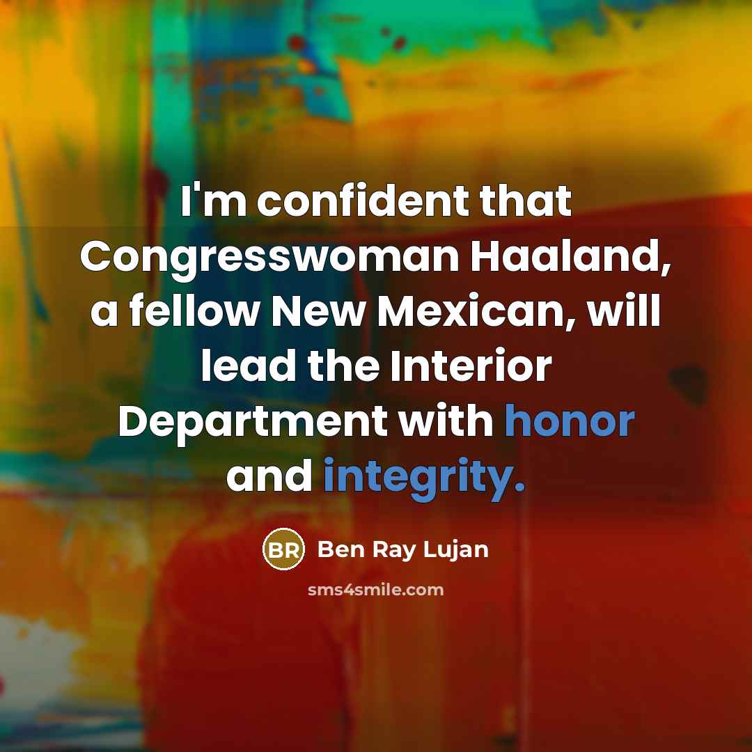 “I'm confident that Congresswoman Haaland, a fellow New Mexican, will lead the Interior Department with honor and integrity.” quote by Ben Ray Lujan