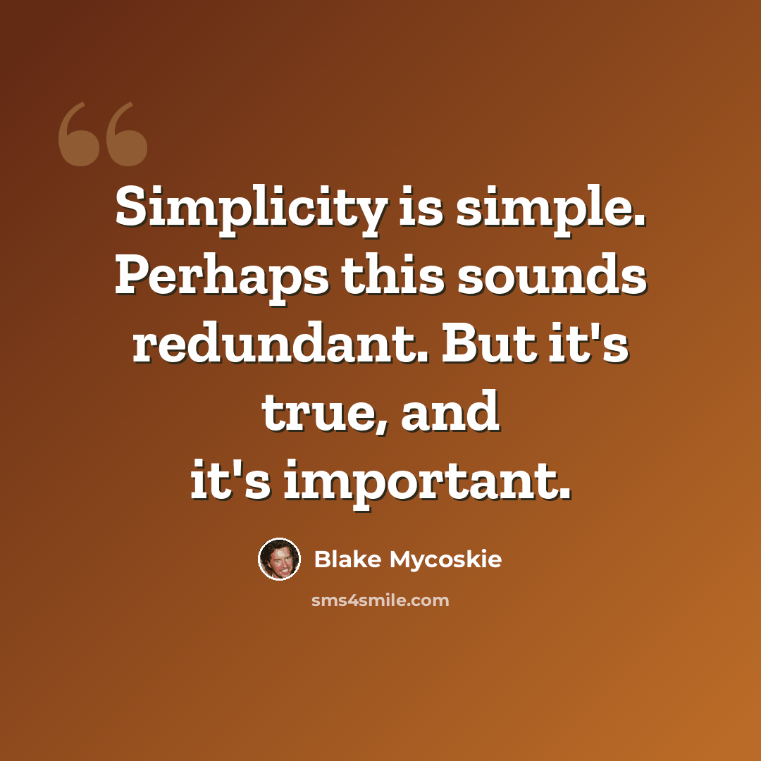 “Simplicity is simple. Perhaps this sounds redundant. But it's true, and it's important.” quote by Blake Mycoskie