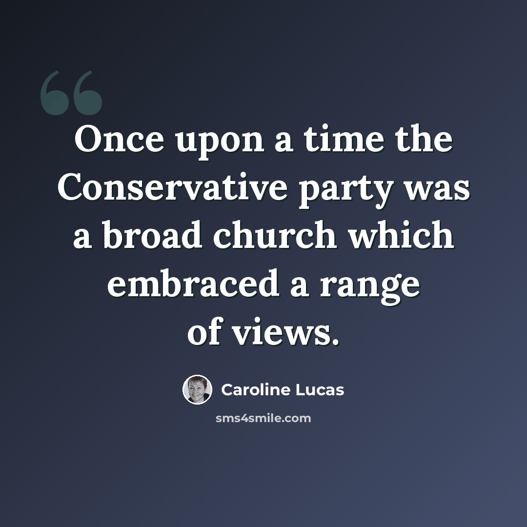 “Once upon a time the Conservative party was a broad church which embraced a range of views.” quote by Caroline Lucas