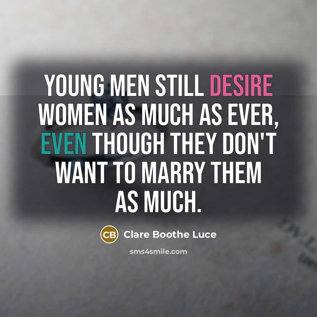 “Young men still desire women as much as ever, even though they don't want to marry them as much.” quote by Clare Boothe Luce