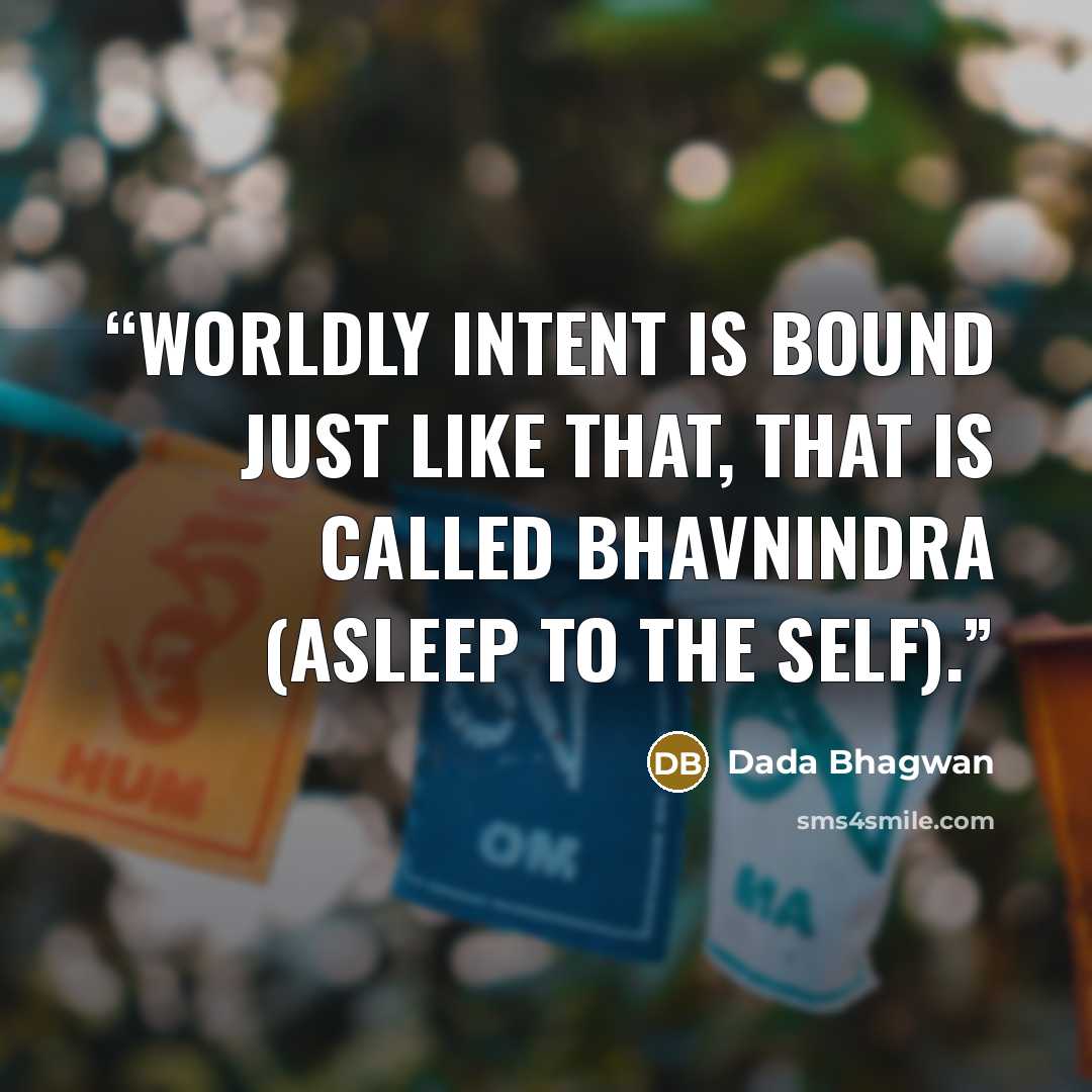 “Worldly intent is bound just like that, that is called bhavnindra (asleep to the Self).” quote by Dada Bhagwan