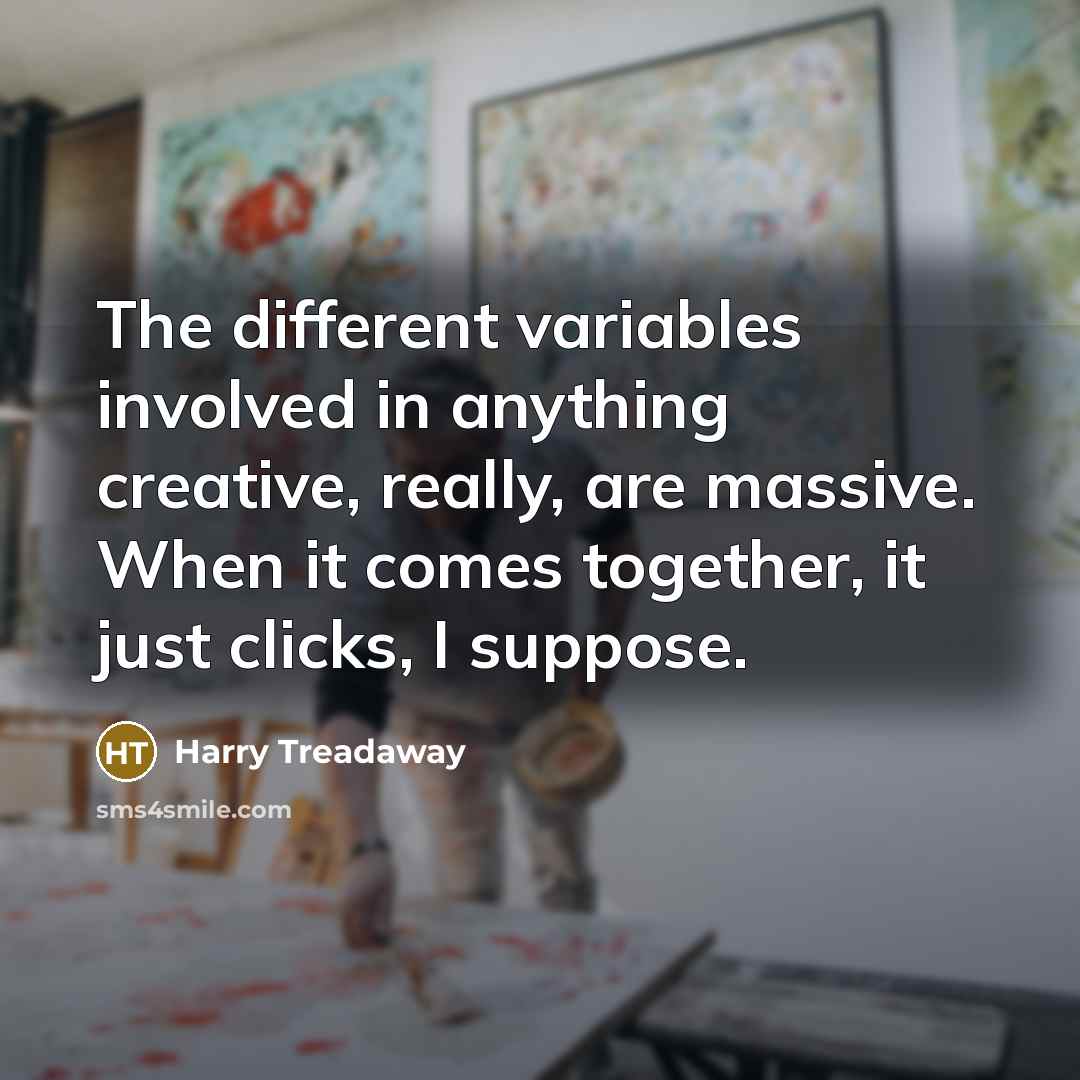 “The different variables involved in anything creative, really, are massive. When it comes together, it just clicks, I suppose.” quote by Harry Treadaway