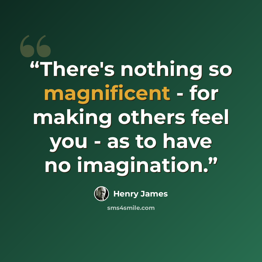 “There's nothing so magnificent - for making others feel you - as to have no imagination.” quote by Henry James