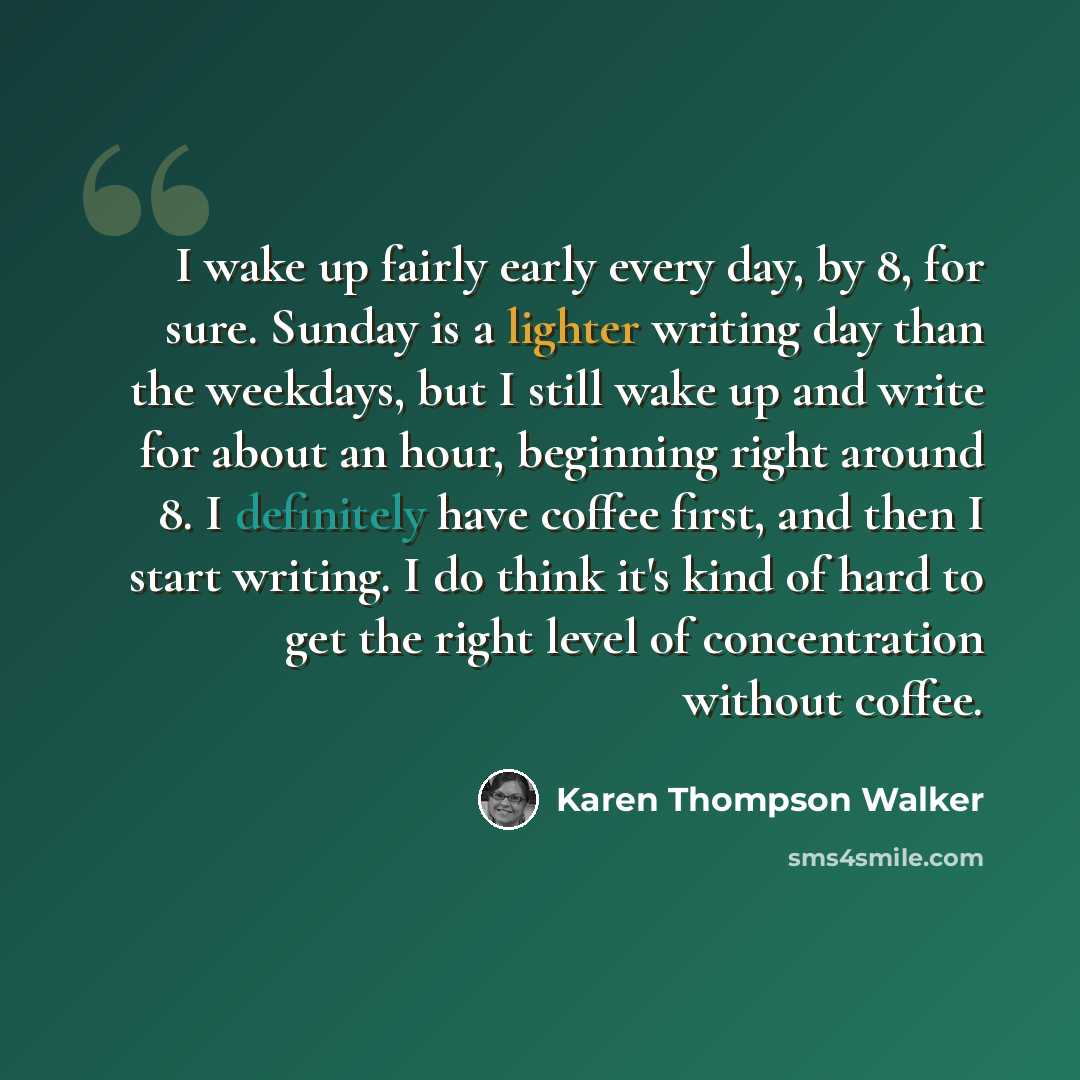 “I wake up fairly early every day, by 8, for sure. Sunday is a lighter writing day than the weekdays, but I still wake up and write for about an hour, beginning right around 8. I definitely have coffee first, and then I start writing. I do think it's kind of hard to get the right level of…” quote by Karen Thompson Walker