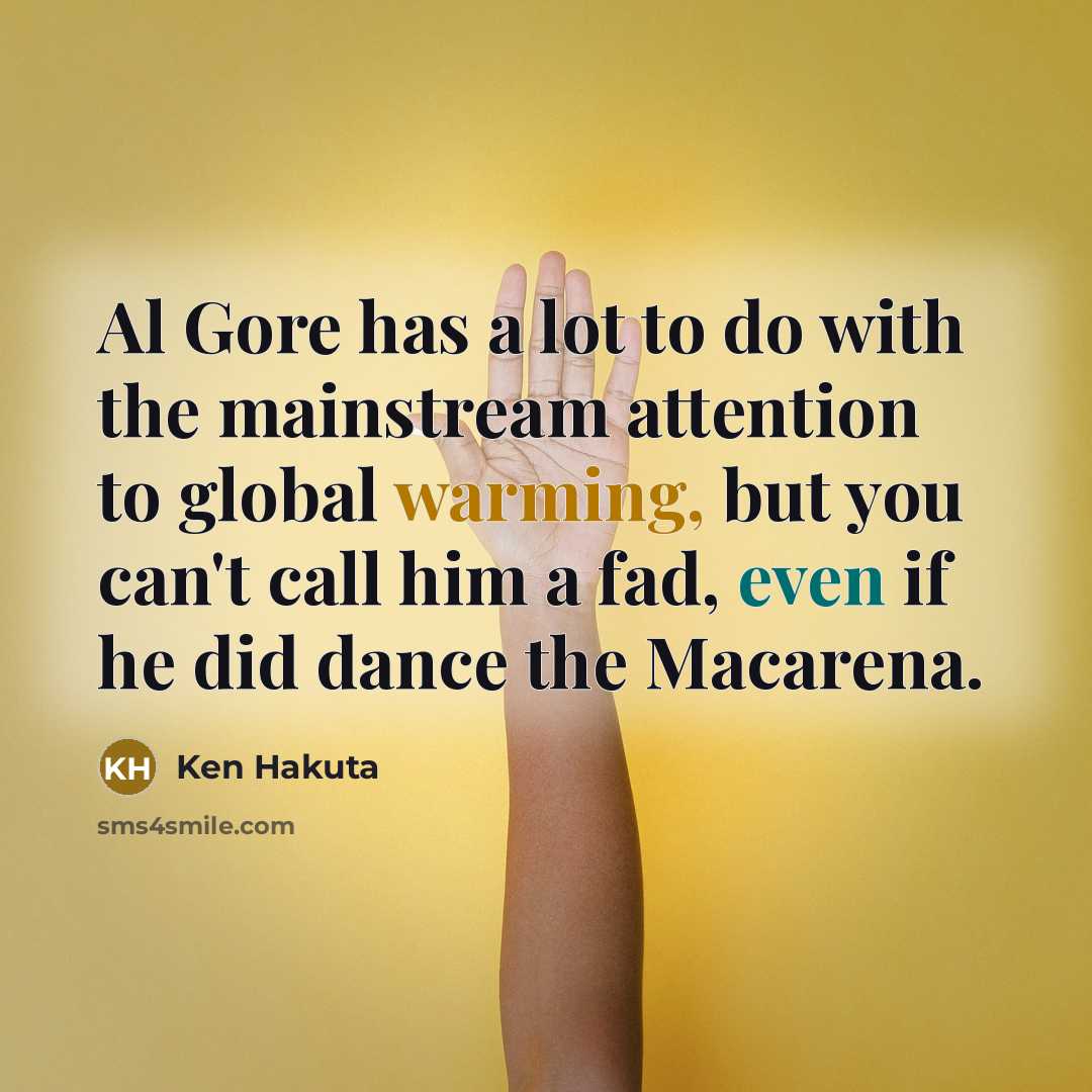 “Al Gore has a lot to do with the mainstream attention to global warming, but you can't call him a fad, even if he did dance the Macarena.” quote by Ken Hakuta