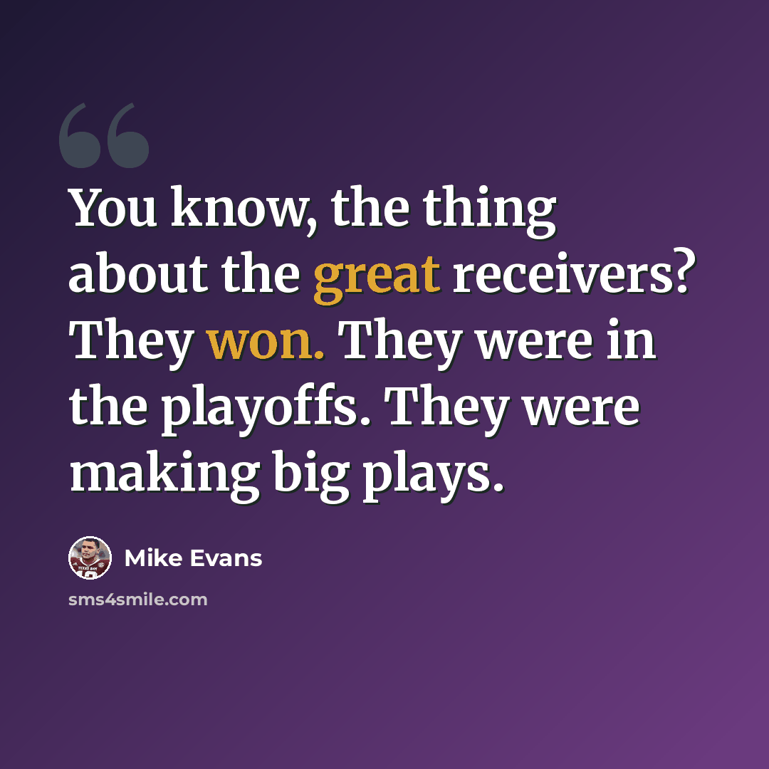 “You know, the thing about the great receivers? They won. They were in the playoffs. They were making big plays.” quote by Mike Evans