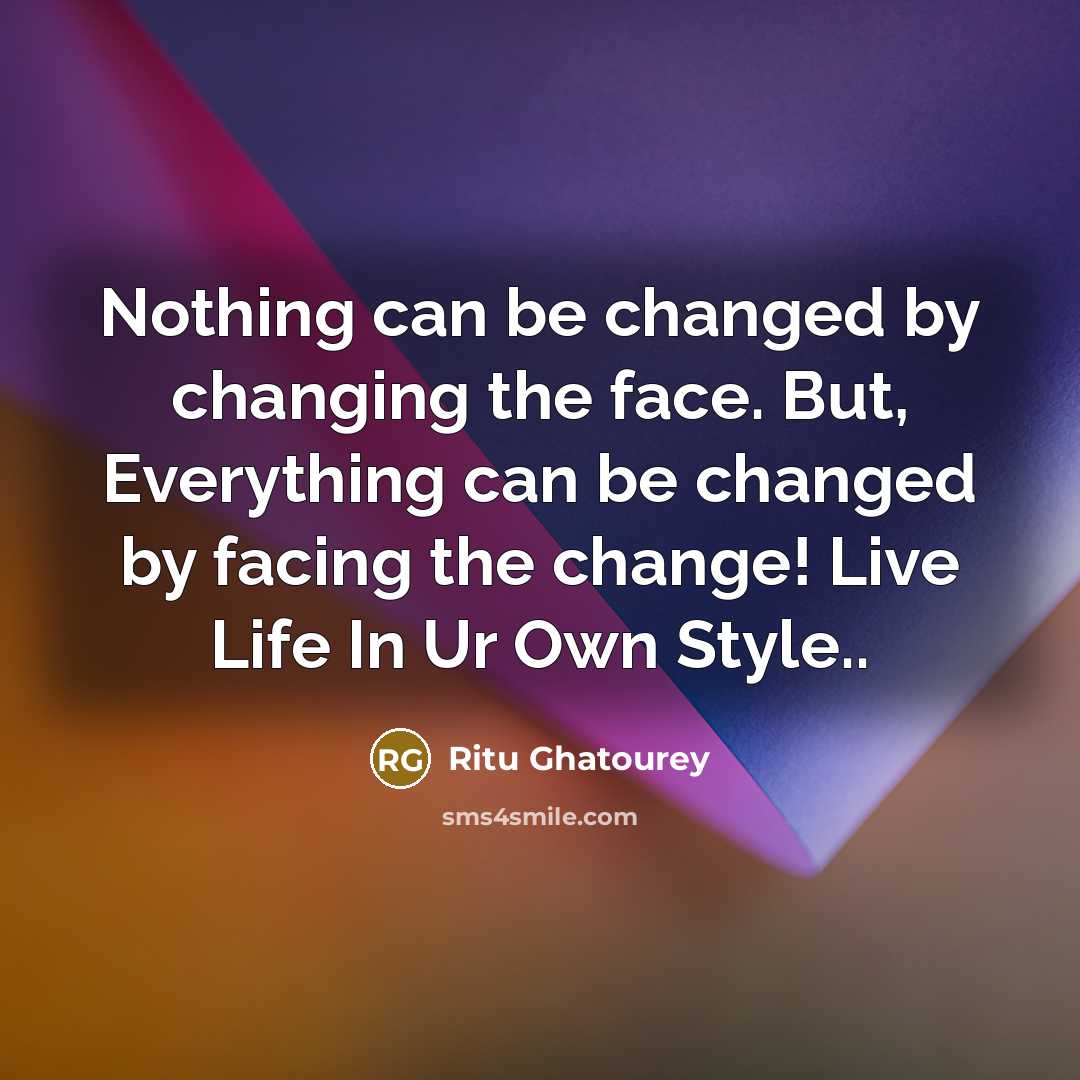 “Nothing can be changed by changing the face. But, Everything can be changed by facing the change! Live Life In Ur Own Style..” quote by Ritu Ghatourey