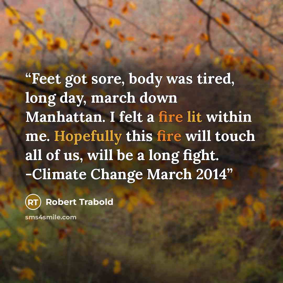 “Feet got sore, body was tired, long day, march down Manhattan. I felt a fire lit within me. Hopefully this fire will touch all of us, will be a long fight. -Climate Change March 2014” quote by Robert Trabold