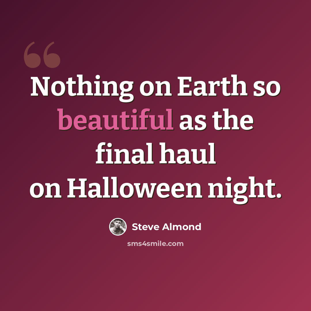 “Nothing on Earth so beautiful as the final haul on Halloween night.” quote by Steve Almond