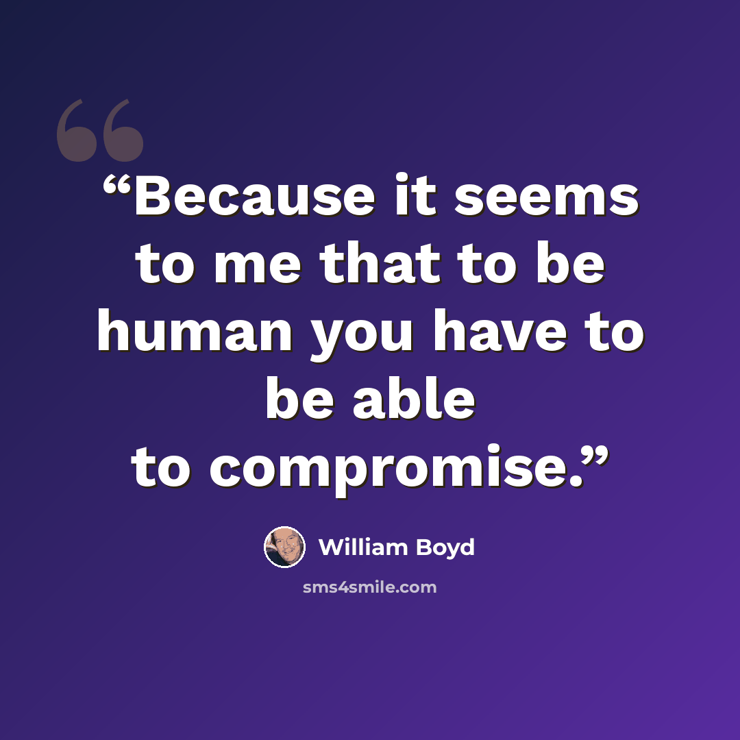 “Because it seems to me that to be human you have to be able to compromise.” quote by William Boyd