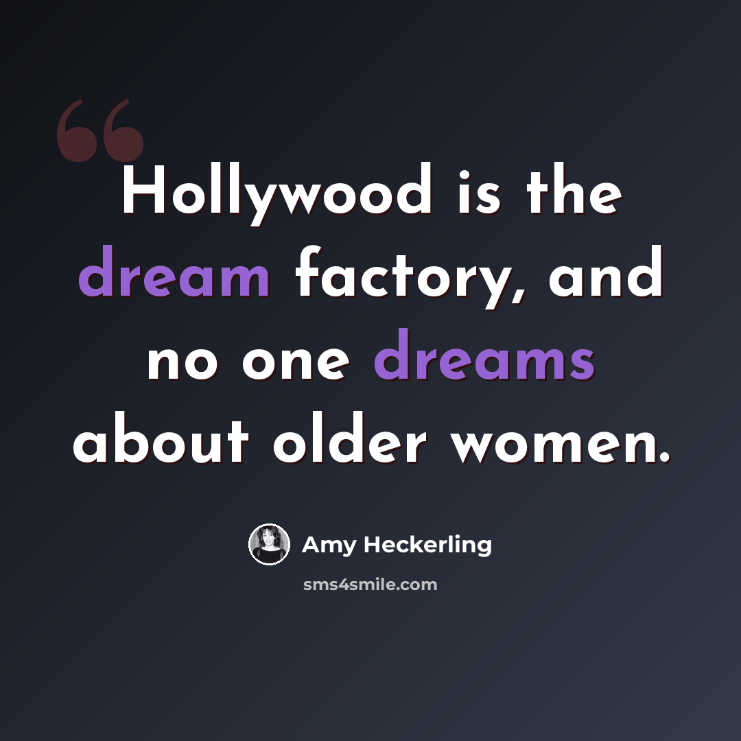 “Hollywood is the dream factory, and no one dreams about older women.” quote by Amy Heckerling
