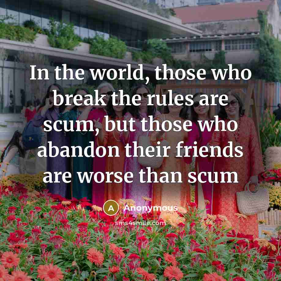 “In the world, those who break the rules are scum, but those who abandon their friends are worse than scum” quote by Anonymous