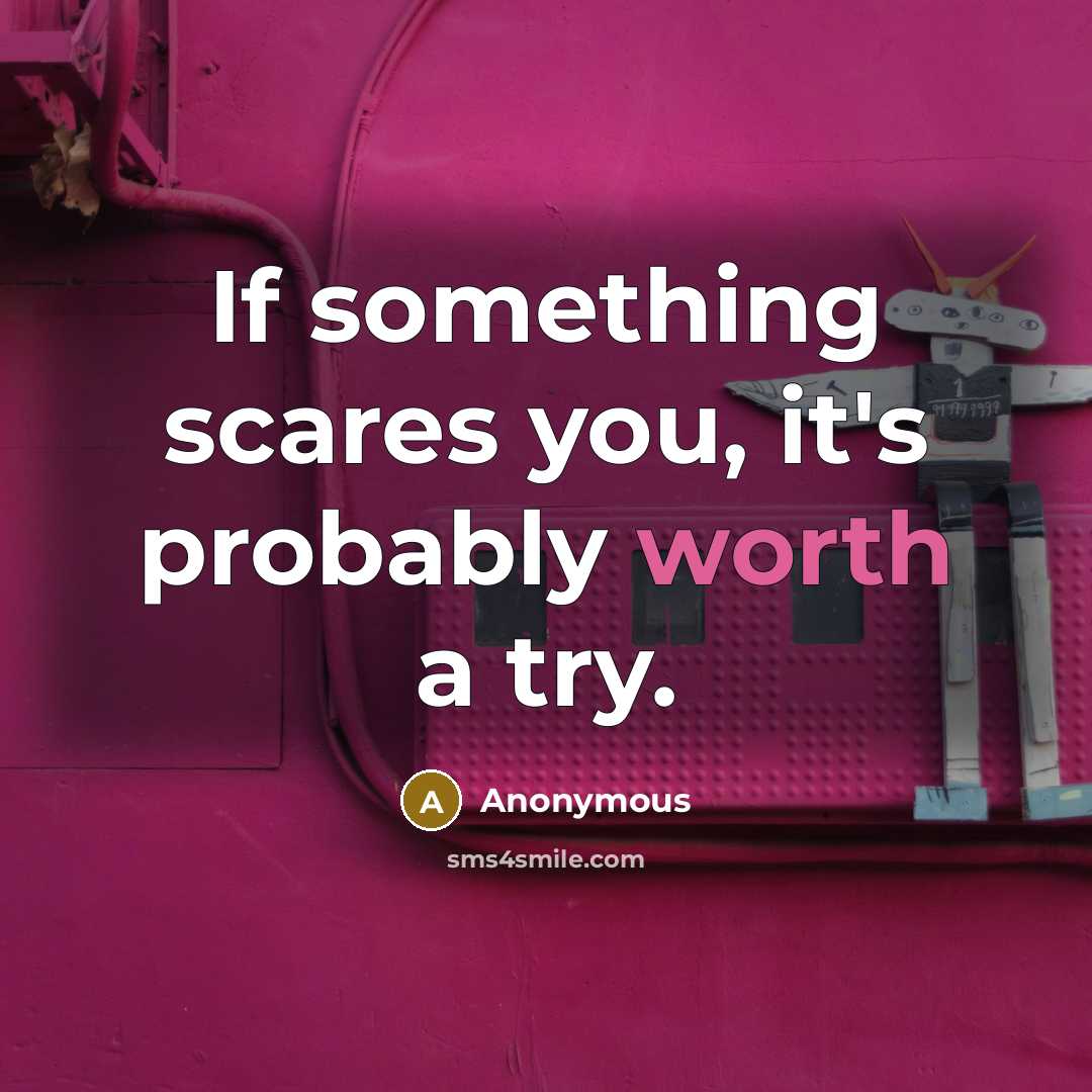 “If something scares you, it's probably worth a try.” quote by Anonymous