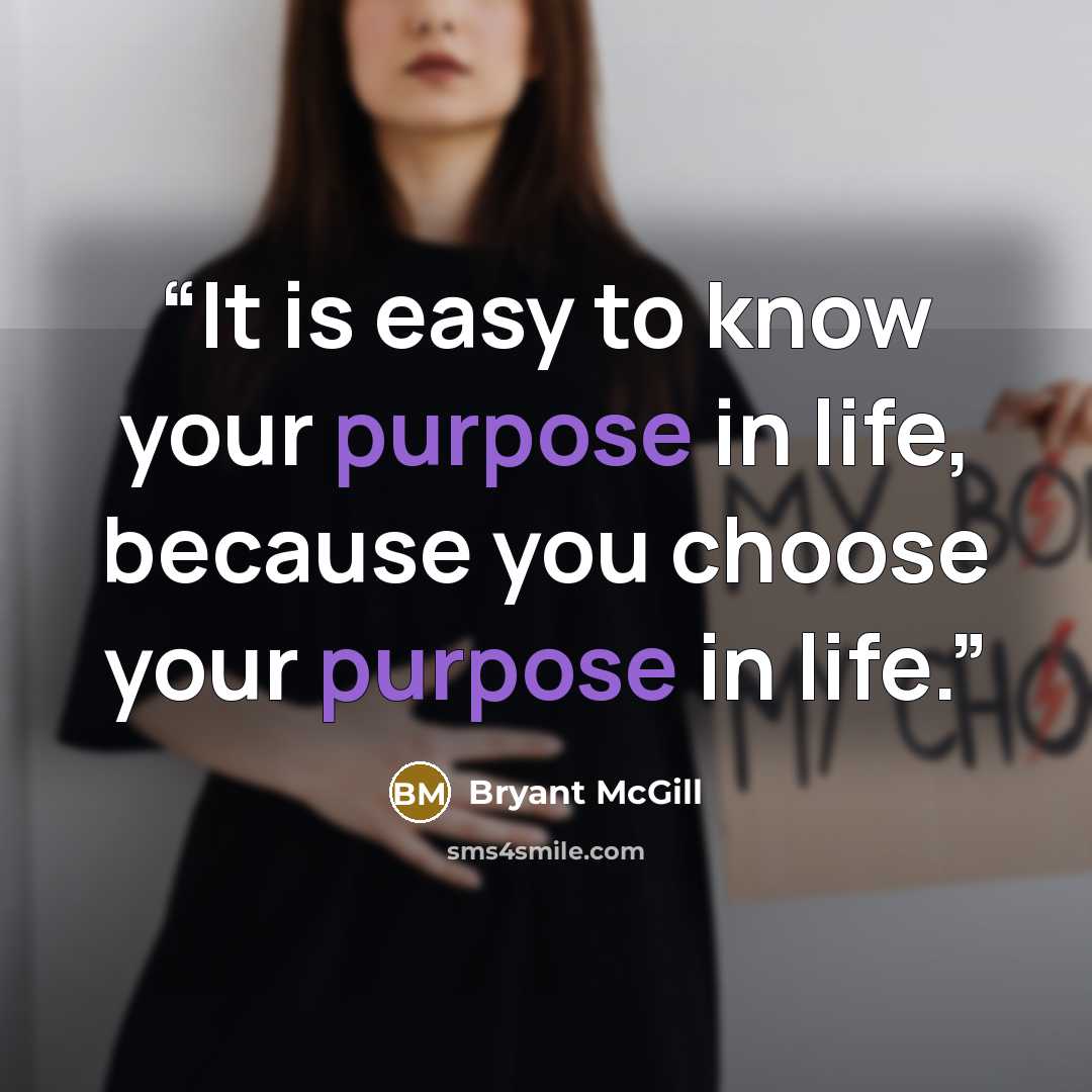 “It is easy to know your purpose in life, because you choose your purpose in life.” quote by Bryant McGill