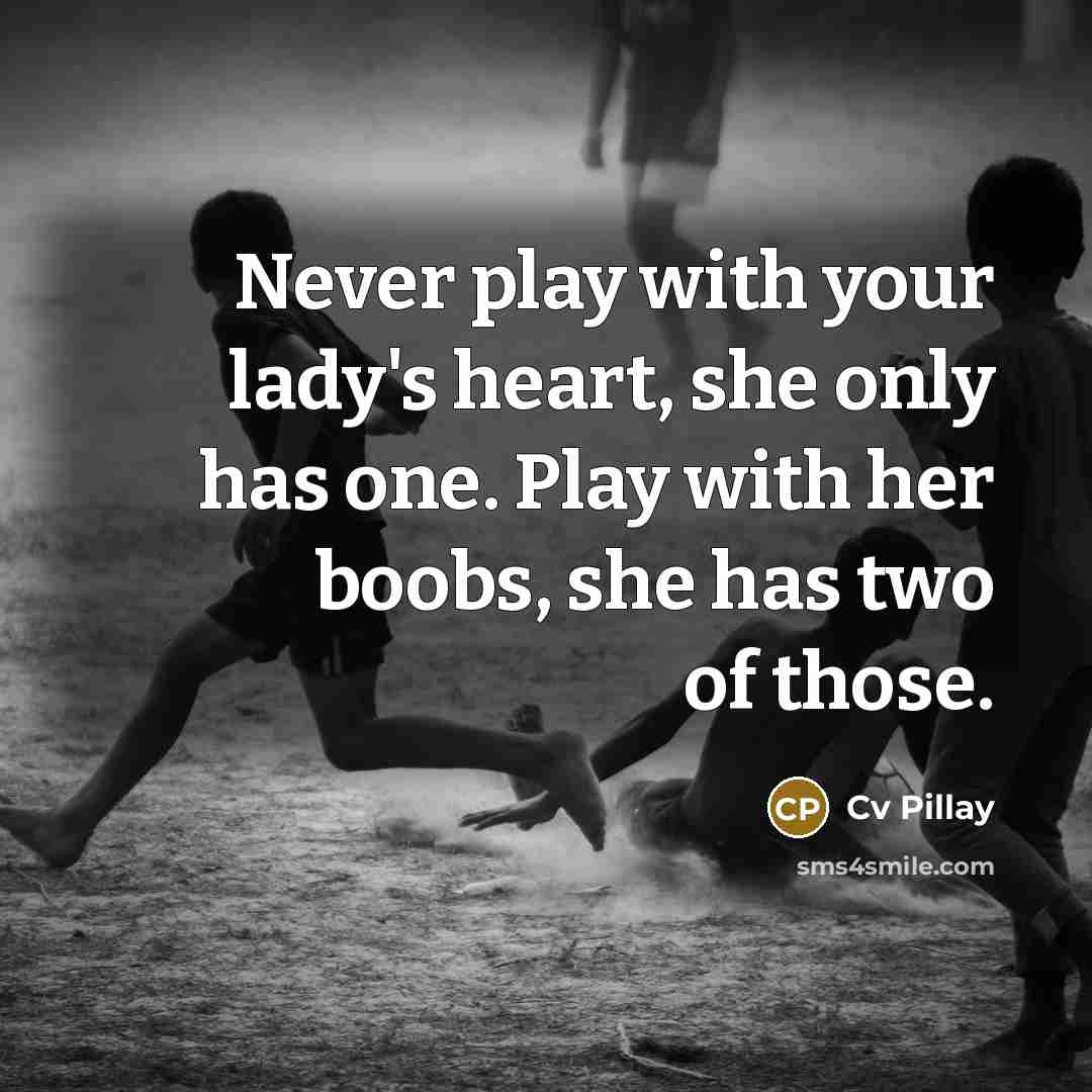 “Never play with your lady's heart, she only has one. Play with her boobs, she has two of those.” quote by Cv Pillay